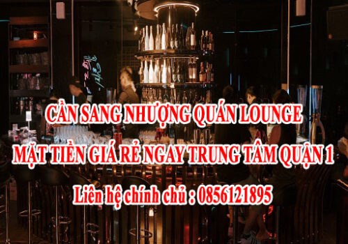 CẦN SANG NHƯỢNG QUÁN LOUNGE MẶT TIỀN GIÁ RẺ NGAY TRUNG TÂM QUẬN 1